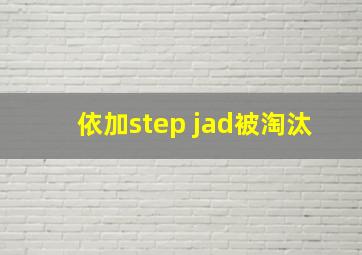 依加step jad被淘汰